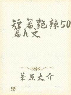 短篇艳辣500篇h文