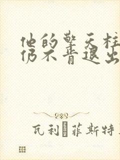 他的擎天柱巨龙仍不肯退出小说