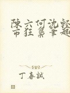陈六何沈轻舞都市狂枭笔趣阁