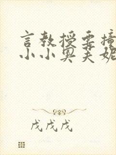 言教授要撞坏了小小奥芙妮写