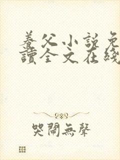 养父小说免费阅读全文在线阅笔趣无弹窗