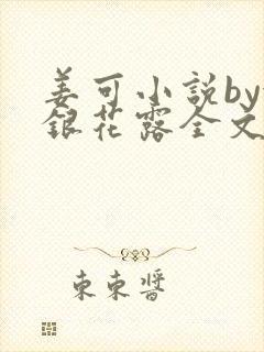 姜可小说by金银花露全文免费阅读无弹窗笔趣