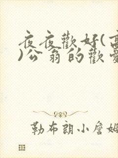 夜夜欢好(高h)公翁的欢爱h