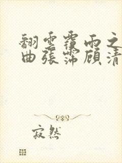 翻云覆雨之逐艳曲张霈顾清