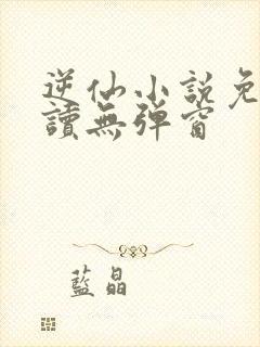 逆仙小说免费阅读无弹窗