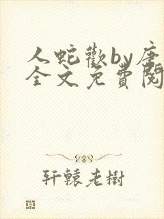 人蛇欢by唐棠全文免费阅读