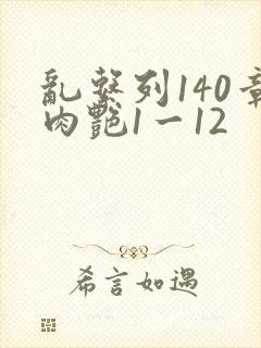 乱系列140章肉艳1一12