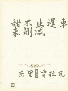 甜不止迟车浴室未删减