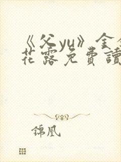 《父yu》金银花露免费读书