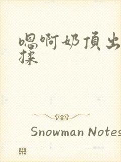 嗯啊奶顶出来了揉