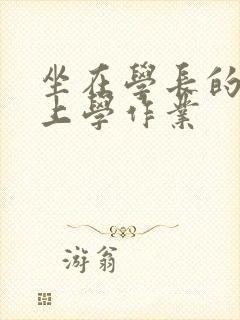 坐在学长的棒棒上学作业