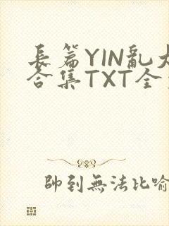 长篇YIN乱大合集TXT全文下载