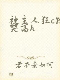 被主人狂c躁到哭高h