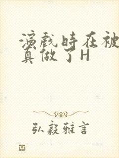 演戏时在被子里真做了H