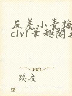 反差小青梅不经c1v1笔趣阁无弹窗