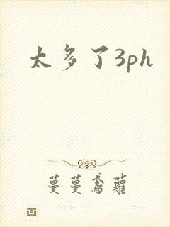 太多了3ph