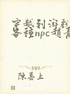 穿越到游戏里和各种npc赵青蔓