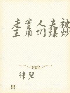 老实人夫被爆炒主角们爆炒了