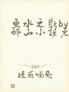 鱼水之欢by狄醉山小说免费阅读