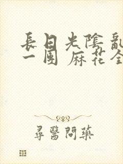 长日光阴 乱作一团 麻花全文无删减