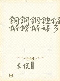 铜铜钢铿锵锵锵锵锵锵好多少阅读