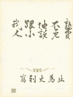 我跟他不熟笑佳人小说免费阅读