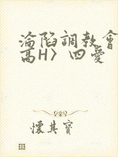 沦陷调教会所〈高H〉四爱