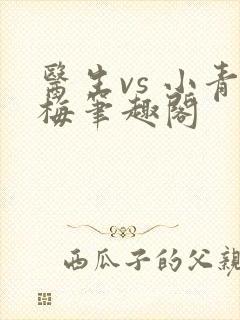 医生vs 小青梅笔趣阁