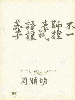 英语老师不戴罩子让我捏一节课的