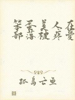 笨蛋美人在兽人部落被疼爱的日子