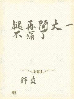 腿再开大一点就不痛了