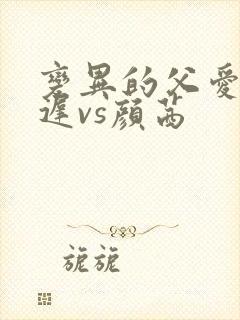 变异的父爱颜栖迟vs颜茜