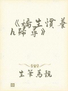 《娇生惯养4ph归寻》