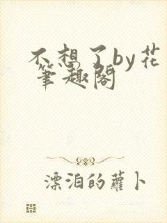 不想了by花卷 笔趣阁