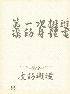 第一次挺进苏雨瑶的身体电影