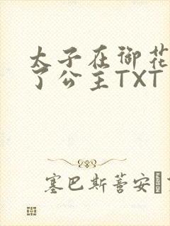 太子在御花园要了公主TXT