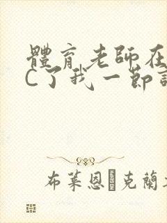 体育老师在单杠C了我一节课网