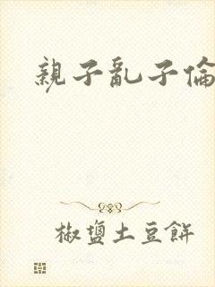 亲子乱子伦系列