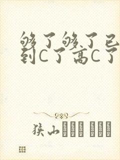 够了够了已经满到C了高C了