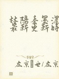 林阳秦墨浓小说最新更新时间