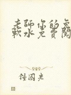 老师你的兔子好软水免费阅读