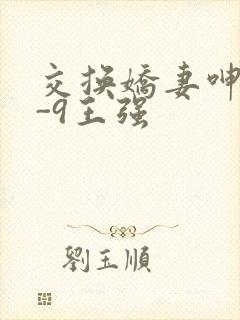 交换娇妻呻吟1-9王强