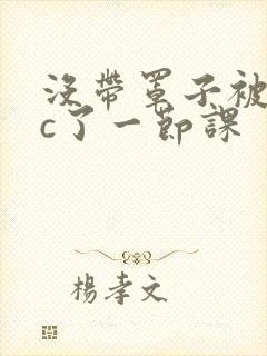 没带罩子被校霸c了一节课