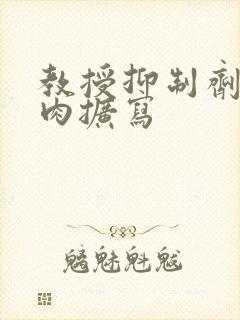 教授抑制剂要吗肉扩写