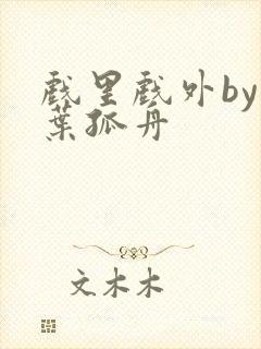 戏里戏外by一叶孤舟