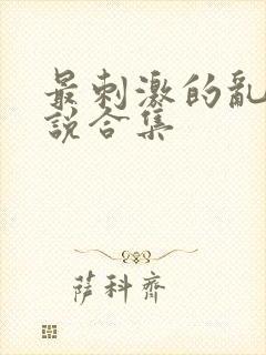 最刺激的乱岳小说合集