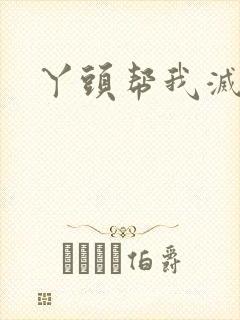 丫头帮我灭灭火