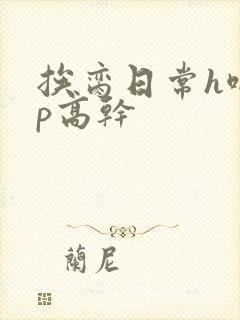 挨脔日常h啪np高干
