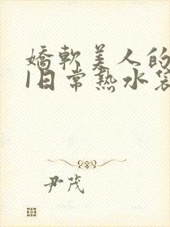 娇软美人的疼AI日常热水袋原文