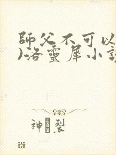 师父不可以(限)洛灵犀小说笔趣阁